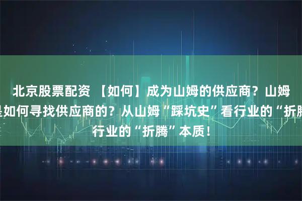 北京股票配资 【如何】成为山姆的供应商？山姆采购又是如何寻找供应商的？从山姆“踩坑史”看行业的“折腾”本质！