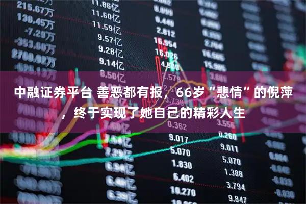 中融证券平台 善恶都有报，66岁“悲情”的倪萍，终于实现了她自己的精彩人生
