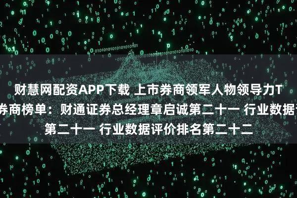 财慧网配资APP下载 上市券商领军人物领导力TOP榜丨成长发展券商榜单：财通证券总经理章启诚第二十一 行业数据评价排名第二十二