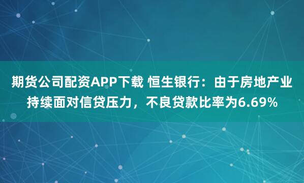 期货公司配资APP下载 恒生银行：由于房地产业持续面对信贷压力，不良贷款比率为6.69%