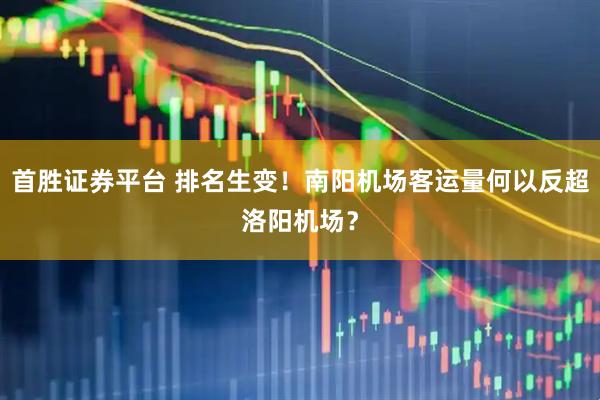 首胜证券平台 排名生变!南阳机场客运量何以反超洛阳机场?