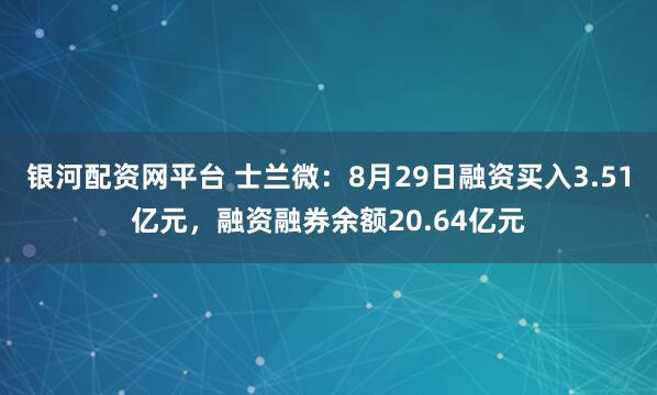银河配资网平台 士兰微:8月29日融资买入3.51亿元,融资融券余额20.64亿元