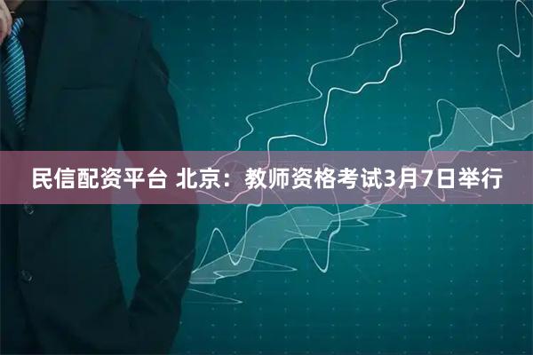 民信配资平台 北京：教师资格考试3月7日举行
